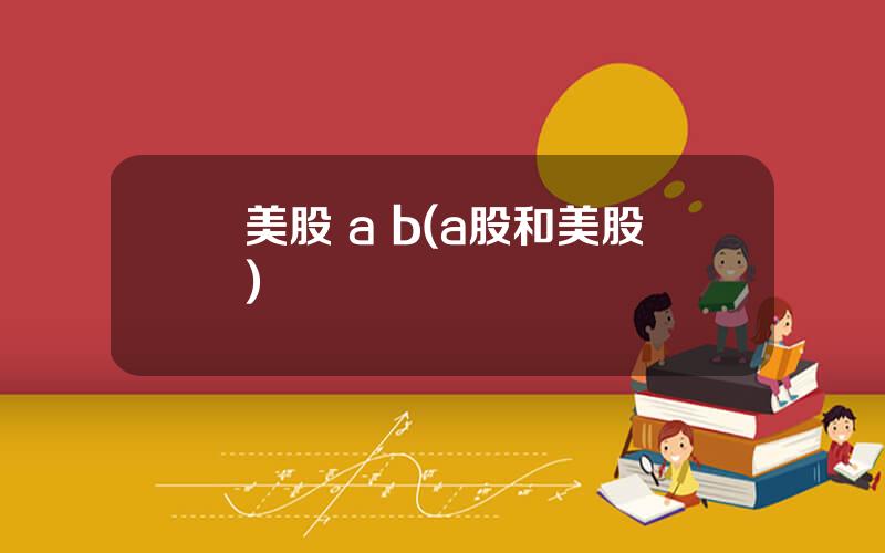 美股 a b(a股和美股)